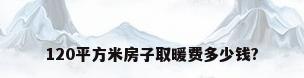 120平方米房子取暖费多少钱?