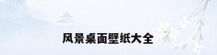风景桌面壁纸大全