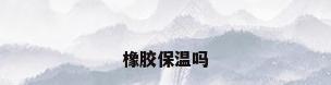 橡胶保温吗