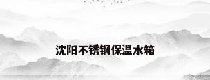 沈阳不锈钢保温水箱