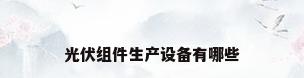 光伏组件生产设备有哪些