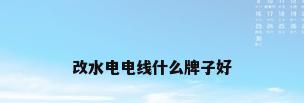 改水电电线什么牌子好