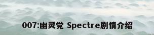 007:幽灵党 Spectre剧情介绍