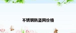 不锈钢防盗网价格