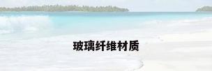 玻璃纤维材质