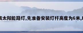 我家属区需要安装太阳能路灯,先准备安装灯杆高度为6米,LED灯,连续工作...