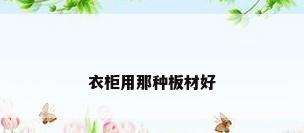 衣柜用那种板材好