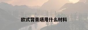 欧式背景墙用什么材料