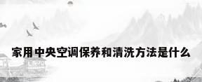家用中央空调保养和清洗方法是什么