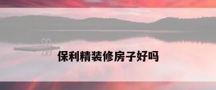 保利精装修房子好吗