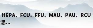 空调中AHU、HEPA、FCU、FFU、MAU、PAU、RCU 这些字母的都是代表什么意思...