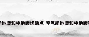 空气能地暖和电地暖优缺点 空气能地暖和电地暖哪个好