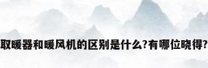 取暖器和暖风机的区别是什么?有哪位晓得?