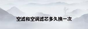 空滤和空调滤芯多久换一次