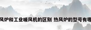 热风炉和工业暖风机的区别 热风炉的型号有哪些