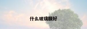什么玻璃膜好