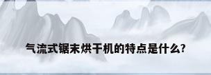 气流式锯末烘干机的特点是什么?