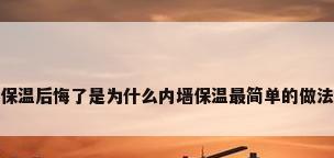 做内墙保温后悔了是为什么内墙保温最简单的做法是什么