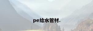 pe给水管材.