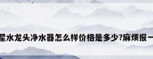 安之星水龙头净水器怎么样价格是多少?麻烦报一下价