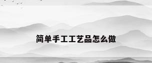 简单手工工艺品怎么做