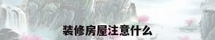 装修房屋注意什么