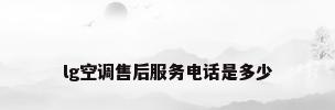 lg空调售后服务电话是多少