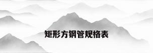矩形方钢管规格表