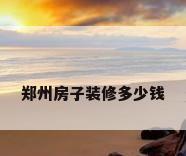 郑州房子装修多少钱