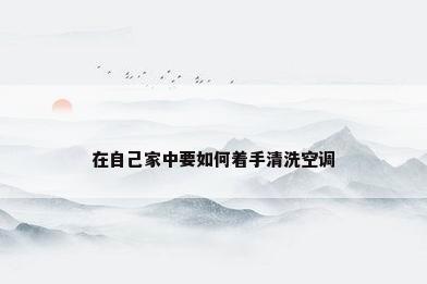 在自己家中要如何着手清洗空调