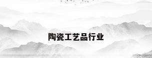 陶瓷工艺品行业