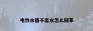 电热水器不出水怎么回事