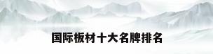 国际板材十大名牌排名