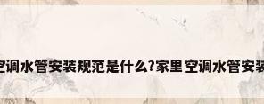 中央空调水管安装规范是什么?家里空调水管安装禁忌?