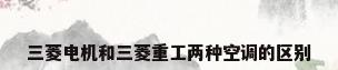 三菱电机和三菱重工两种空调的区别