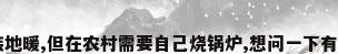 朋友的别墅想装地暖,但在农村需要自己烧锅炉,想问一下有这方面经验的...