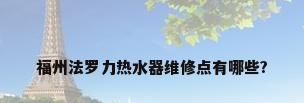 福州法罗力热水器维修点有哪些?
