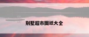 别墅超市图纸大全