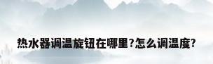 热水器调温旋钮在哪里?怎么调温度?