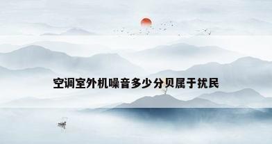 空调室外机噪音多少分贝属于扰民