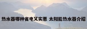 热水器哪种省电又实惠 太阳能热水器介绍