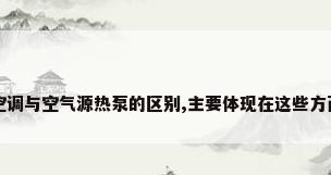 空调与空气源热泵的区别,主要体现在这些方面