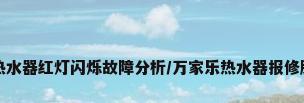 万家乐热水器红灯闪烁故障分析/万家乐热水器报修服务网点