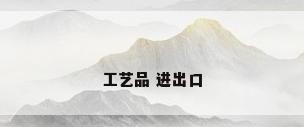 工艺品 进出口