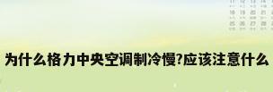 为什么格力中央空调制冷慢?应该注意什么