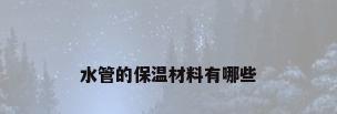 水管的保温材料有哪些