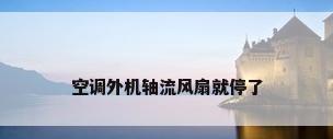 空调外机轴流风扇就停了