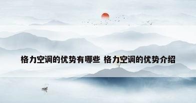 格力空调的优势有哪些 格力空调的优势介绍