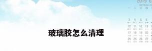 玻璃胶怎么清理