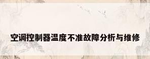 空调控制器温度不准故障分析与维修